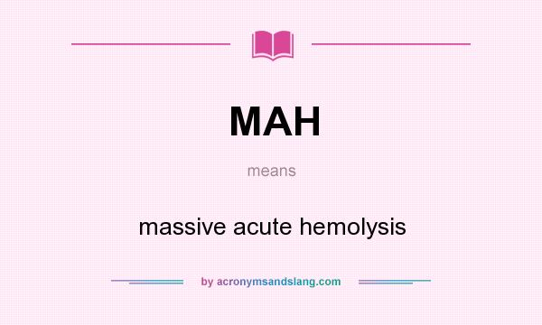 What does MAH mean? It stands for massive acute hemolysis