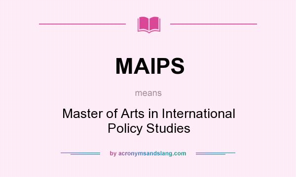 What does MAIPS mean? It stands for Master of Arts in International Policy Studies