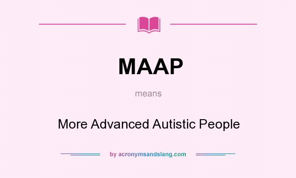 What does MAAP mean? It stands for More Advanced Autistic People