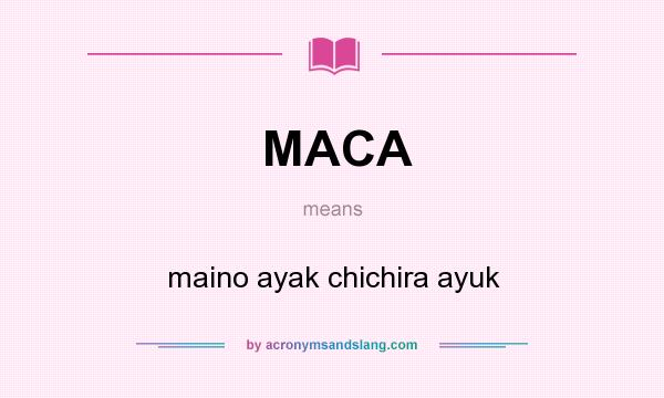 What does MACA mean? It stands for maino ayak chichira ayuk