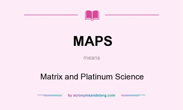 What does MAPS mean? It stands for Matrix and Platinum Science