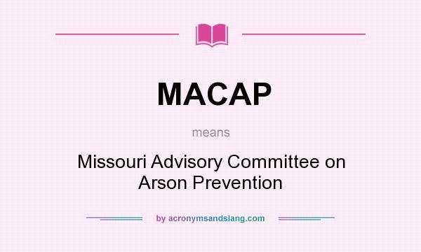 What does MACAP mean? It stands for Missouri Advisory Committee on Arson Prevention