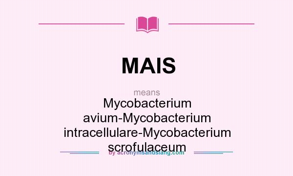 What does MAIS mean? It stands for Mycobacterium avium-Mycobacterium intracellulare-Mycobacterium scrofulaceum