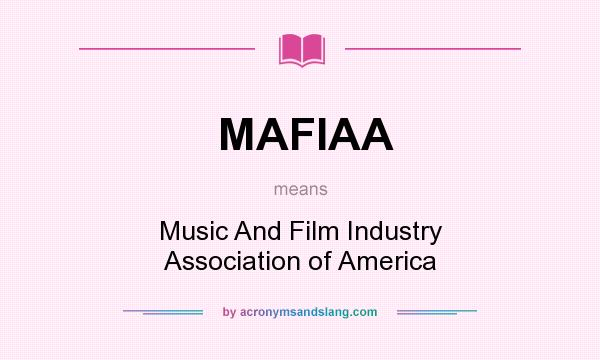 What does MAFIAA mean? It stands for Music And Film Industry Association of America