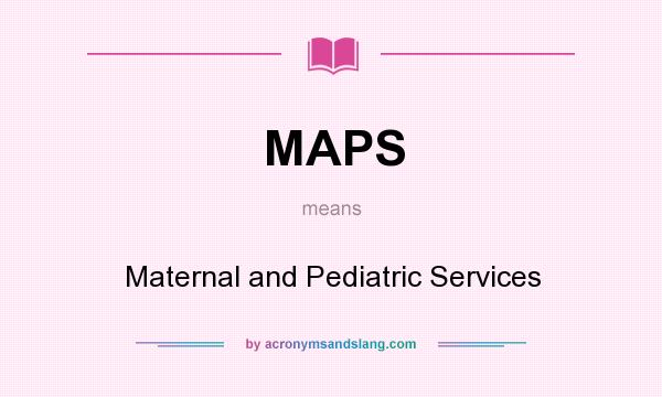 What does MAPS mean? It stands for Maternal and Pediatric Services