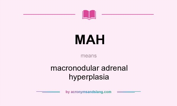 What does MAH mean? It stands for macronodular adrenal hyperplasia