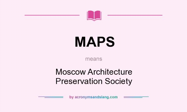What does MAPS mean? It stands for Moscow Architecture Preservation Society