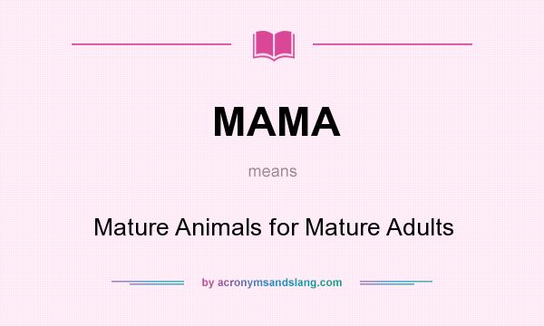 What does MAMA mean? It stands for Mature Animals for Mature Adults
