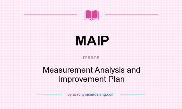 What does MAIP mean? It stands for Measurement Analysis and Improvement Plan