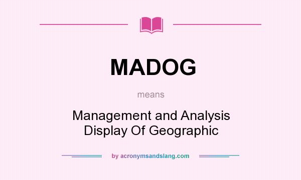 What does MADOG mean? It stands for Management and Analysis Display Of Geographic