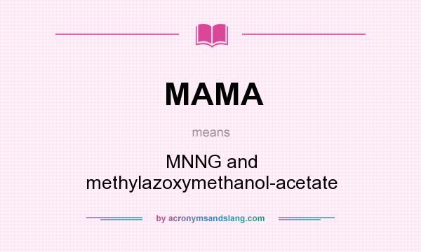 What does MAMA mean? It stands for MNNG and methylazoxymethanol-acetate