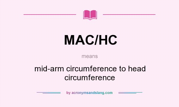 What does MAC/HC mean? It stands for mid-arm circumference to head circumference