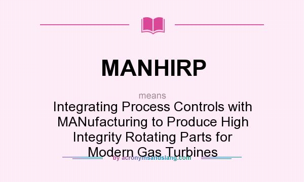 What does MANHIRP mean? It stands for Integrating Process Controls with MANufacturing to Produce High Integrity Rotating Parts for Modern Gas Turbines