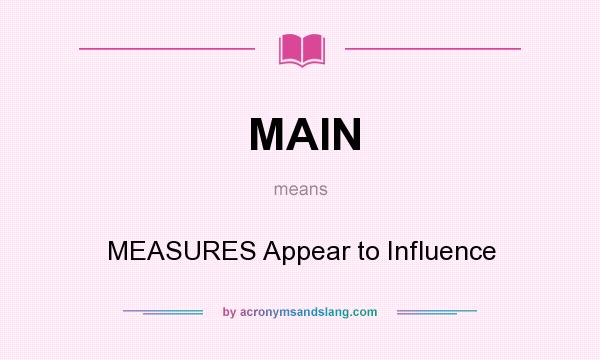 What does MAIN mean? It stands for MEASURES Appear to Influence