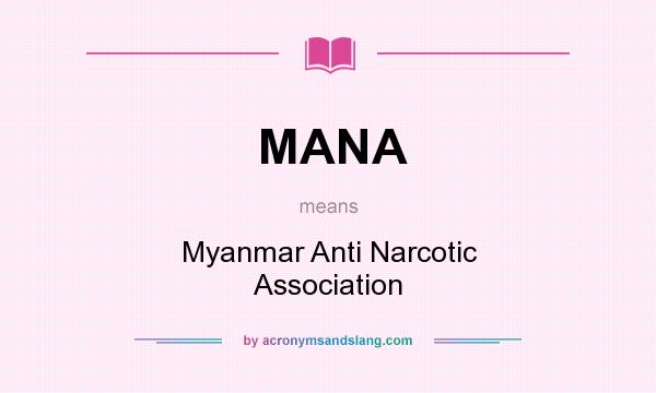 What does MANA mean? It stands for Myanmar Anti Narcotic Association