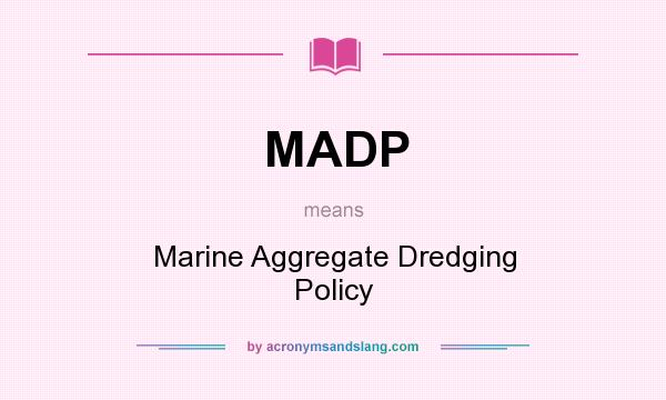 What does MADP mean? It stands for Marine Aggregate Dredging Policy
