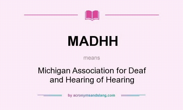 What does MADHH mean? It stands for Michigan Association for Deaf and Hearing of Hearing