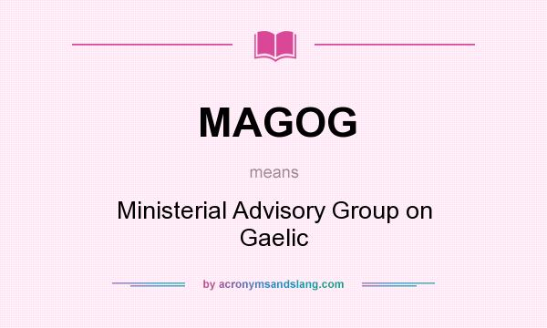 What does MAGOG mean? It stands for Ministerial Advisory Group on Gaelic