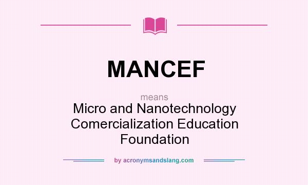 What does MANCEF mean? It stands for Micro and Nanotechnology Comercialization Education Foundation