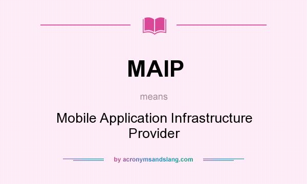 What does MAIP mean? It stands for Mobile Application Infrastructure Provider