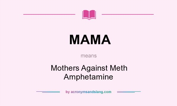 What does MAMA mean? It stands for Mothers Against Meth Amphetamine