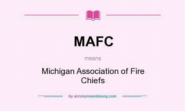 What does MAFC mean? It stands for Michigan Association of Fire Chiefs