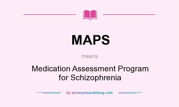 What does MAPS mean? It stands for Medication Assessment Program for Schizophrenia