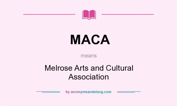What does MACA mean? It stands for Melrose Arts and Cultural Association