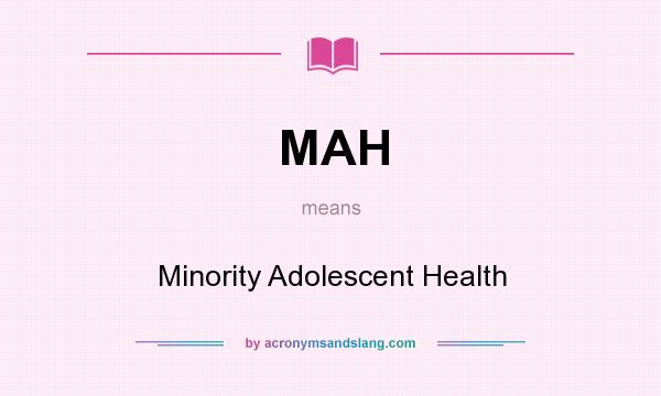 What does MAH mean? It stands for Minority Adolescent Health