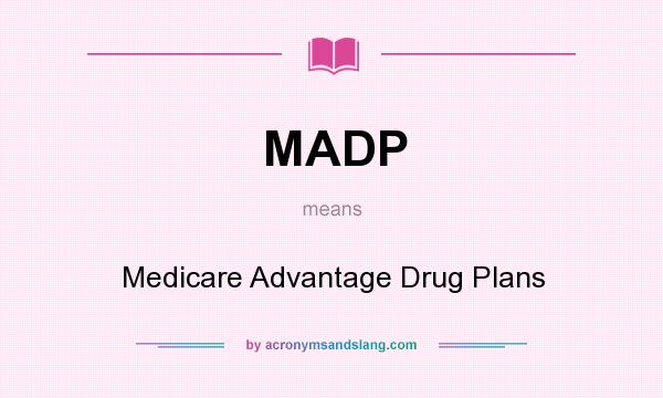 What does MADP mean? It stands for Medicare Advantage Drug Plans