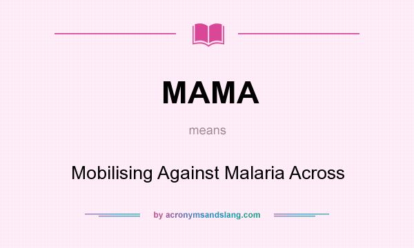 What does MAMA mean? It stands for Mobilising Against Malaria Across