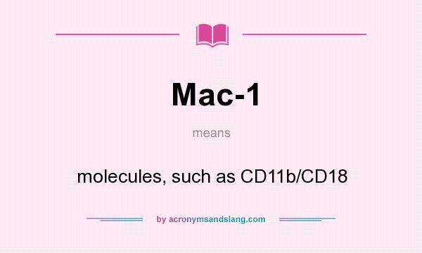 What does Mac-1 mean? It stands for molecules, such as CD11b/CD18
