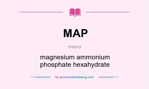 What does MAP mean? It stands for magnesium ammonium phosphate hexahydrate