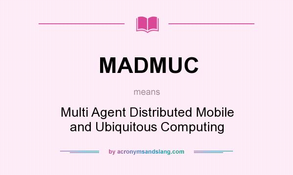 What does MADMUC mean? It stands for Multi Agent Distributed Mobile and Ubiquitous Computing