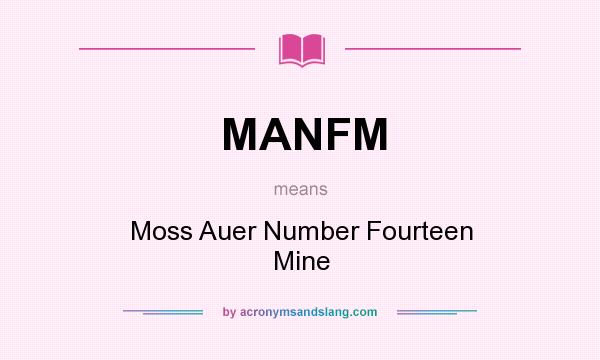 What does MANFM mean? It stands for Moss Auer Number Fourteen Mine