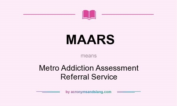 What does MAARS mean? It stands for Metro Addiction Assessment Referral Service