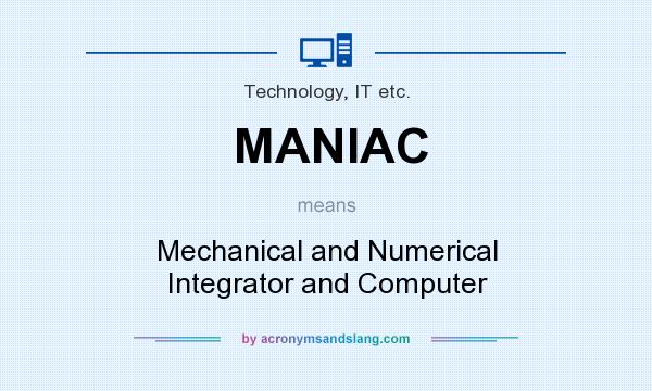What does MANIAC mean? It stands for Mechanical and Numerical Integrator and Computer