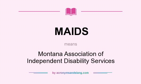 What does MAIDS mean? It stands for Montana Association of Independent Disability Services