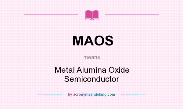 What does MAOS mean? It stands for Metal Alumina Oxide Semiconductor