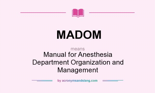 What does MADOM mean? It stands for Manual for Anesthesia Department Organization and Management