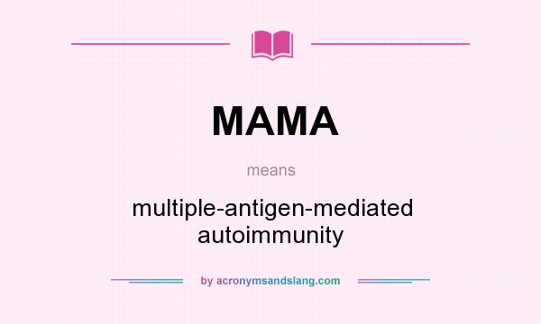 What does MAMA mean? It stands for multiple-antigen-mediated autoimmunity
