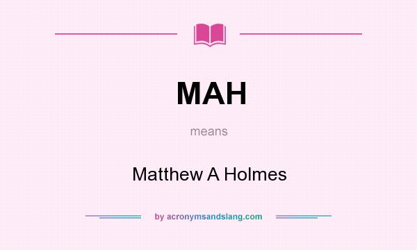 What does MAH mean? It stands for Matthew A Holmes