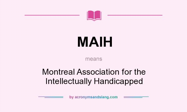 What does MAIH mean? It stands for Montreal Association for the Intellectually Handicapped