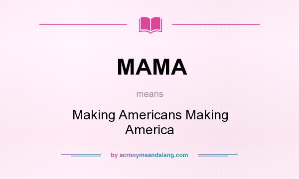 What does MAMA mean? It stands for Making Americans Making America