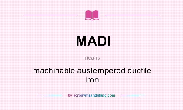 What does MADI mean? It stands for machinable austempered ductile iron