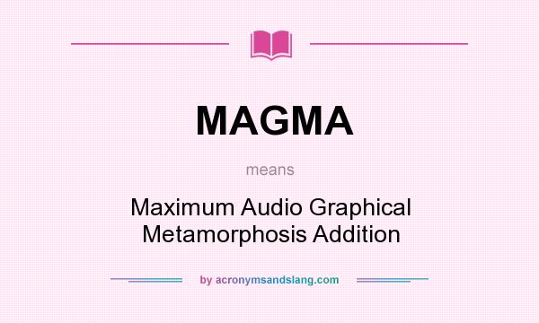 What does MAGMA mean? It stands for Maximum Audio Graphical Metamorphosis Addition