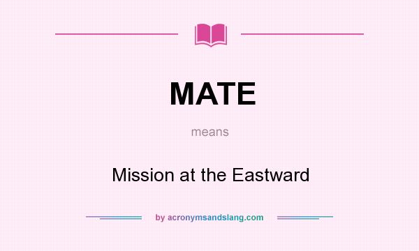 What does MATE mean? It stands for Mission at the Eastward