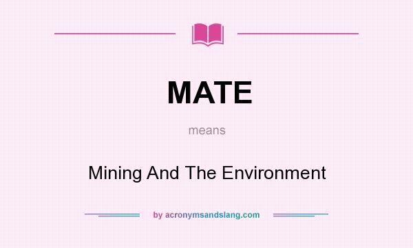 What does MATE mean? It stands for Mining And The Environment
