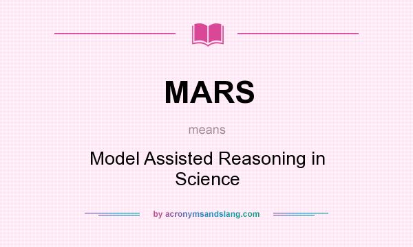 What does MARS mean? It stands for Model Assisted Reasoning in Science