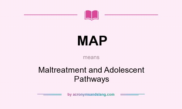 What does MAP mean? It stands for Maltreatment and Adolescent Pathways